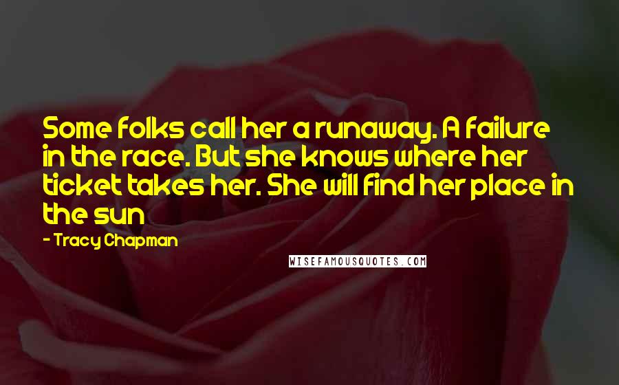 Tracy Chapman Quotes: Some folks call her a runaway. A failure in the race. But she knows where her ticket takes her. She will find her place in the sun