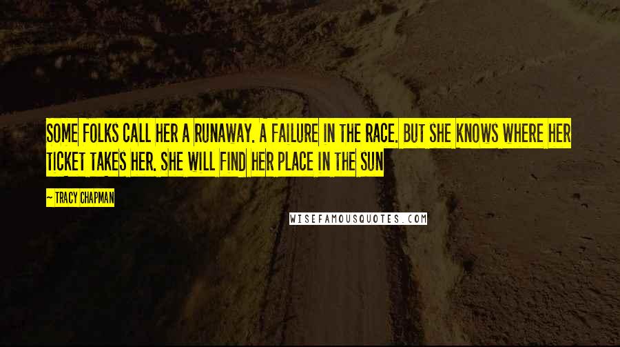 Tracy Chapman Quotes: Some folks call her a runaway. A failure in the race. But she knows where her ticket takes her. She will find her place in the sun