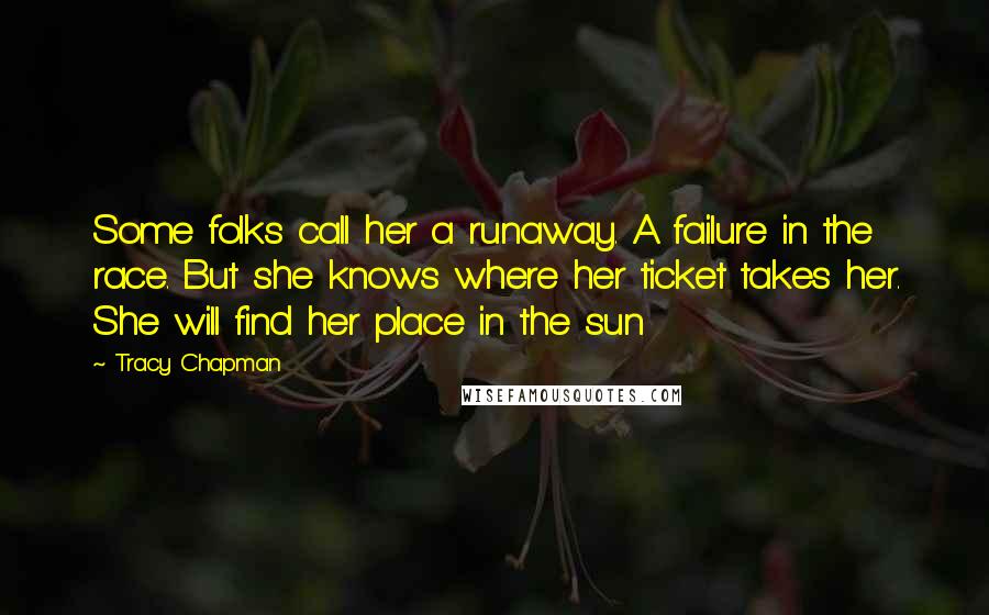 Tracy Chapman Quotes: Some folks call her a runaway. A failure in the race. But she knows where her ticket takes her. She will find her place in the sun