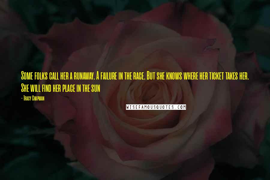 Tracy Chapman Quotes: Some folks call her a runaway. A failure in the race. But she knows where her ticket takes her. She will find her place in the sun