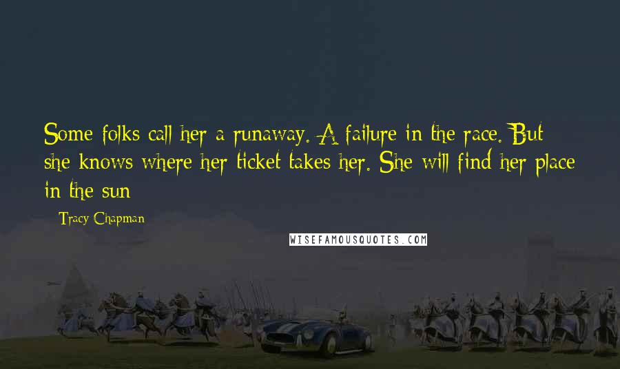 Tracy Chapman Quotes: Some folks call her a runaway. A failure in the race. But she knows where her ticket takes her. She will find her place in the sun