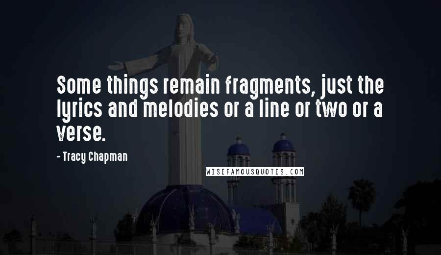 Tracy Chapman Quotes: Some things remain fragments, just the lyrics and melodies or a line or two or a verse.