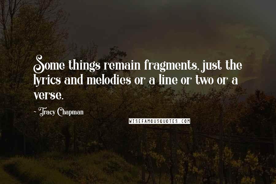 Tracy Chapman Quotes: Some things remain fragments, just the lyrics and melodies or a line or two or a verse.