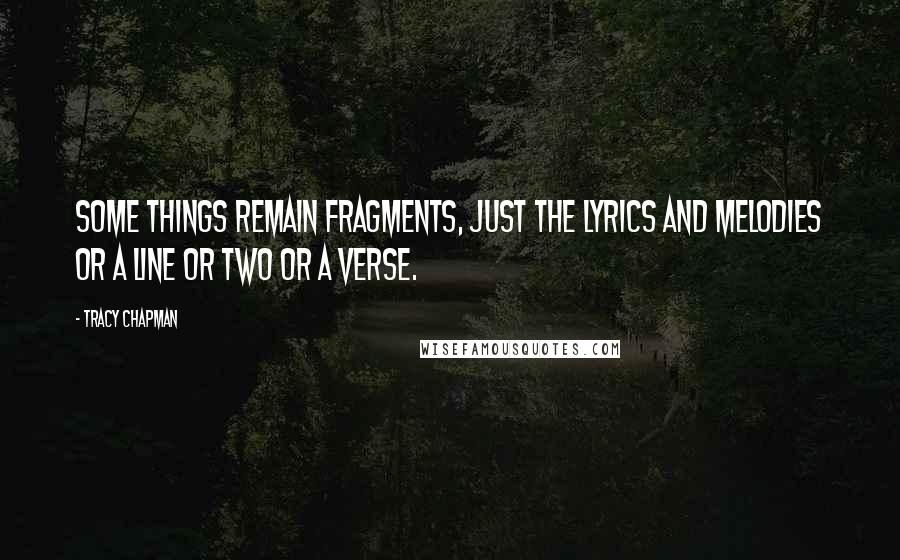 Tracy Chapman Quotes: Some things remain fragments, just the lyrics and melodies or a line or two or a verse.