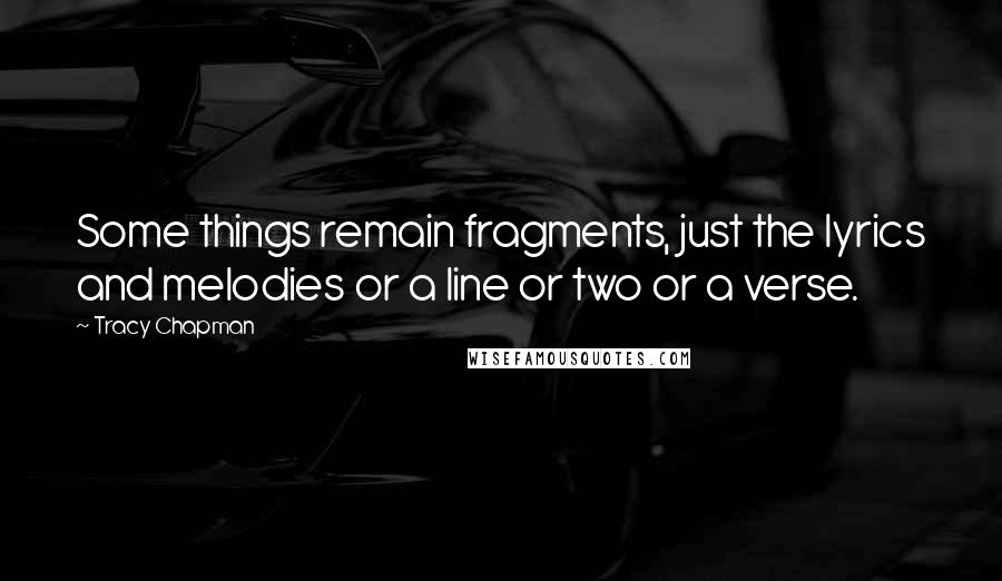 Tracy Chapman Quotes: Some things remain fragments, just the lyrics and melodies or a line or two or a verse.