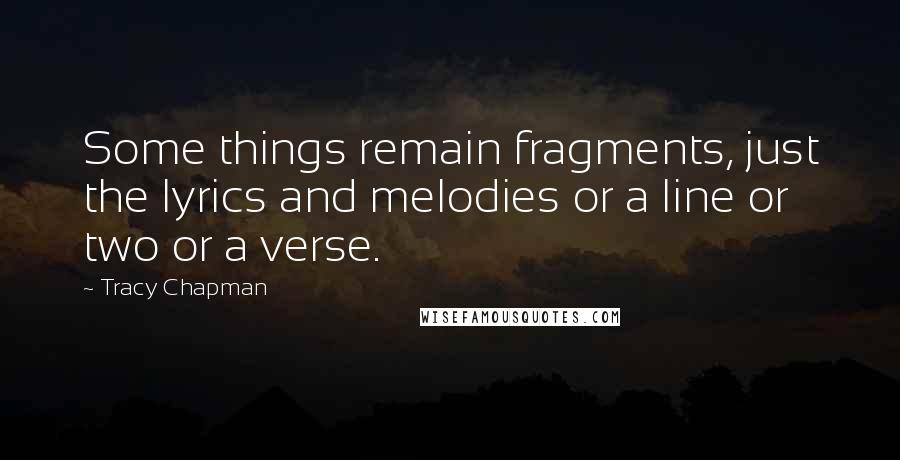 Tracy Chapman Quotes: Some things remain fragments, just the lyrics and melodies or a line or two or a verse.