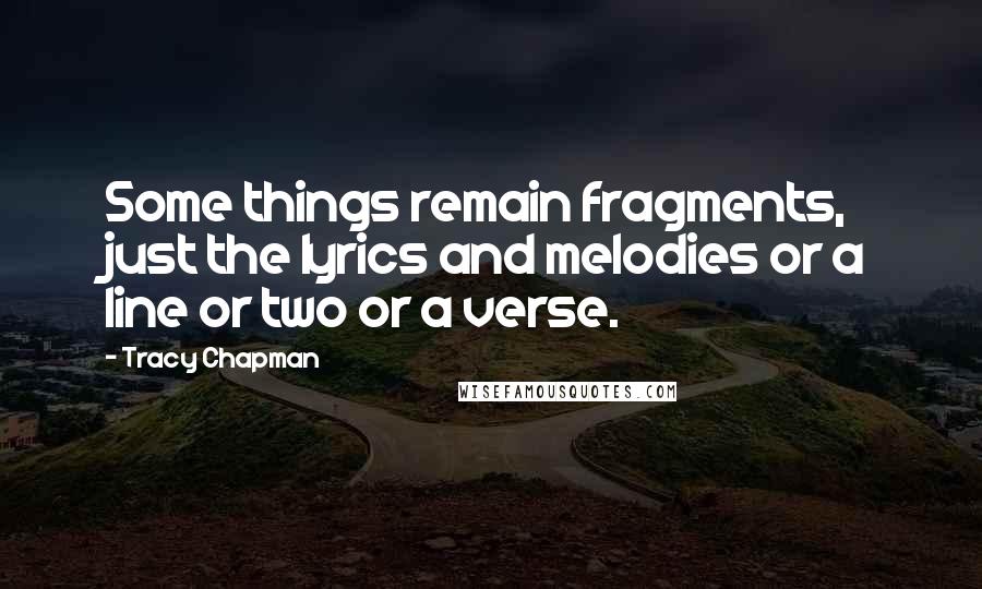Tracy Chapman Quotes: Some things remain fragments, just the lyrics and melodies or a line or two or a verse.