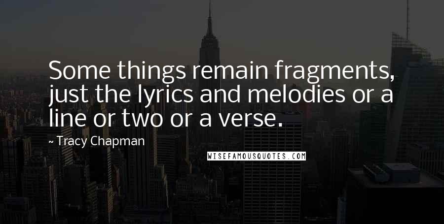 Tracy Chapman Quotes: Some things remain fragments, just the lyrics and melodies or a line or two or a verse.