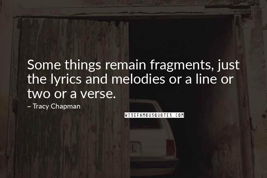 Tracy Chapman Quotes: Some things remain fragments, just the lyrics and melodies or a line or two or a verse.