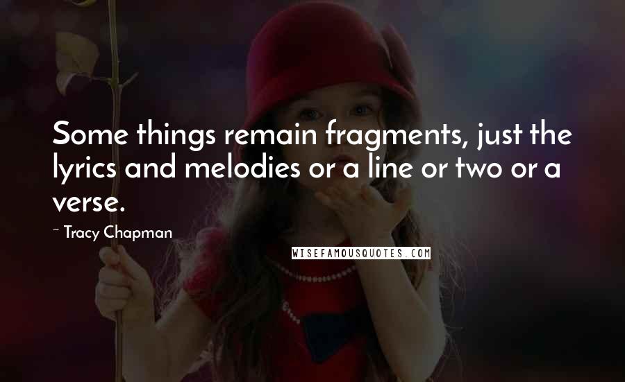 Tracy Chapman Quotes: Some things remain fragments, just the lyrics and melodies or a line or two or a verse.