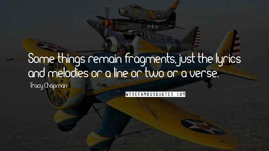 Tracy Chapman Quotes: Some things remain fragments, just the lyrics and melodies or a line or two or a verse.