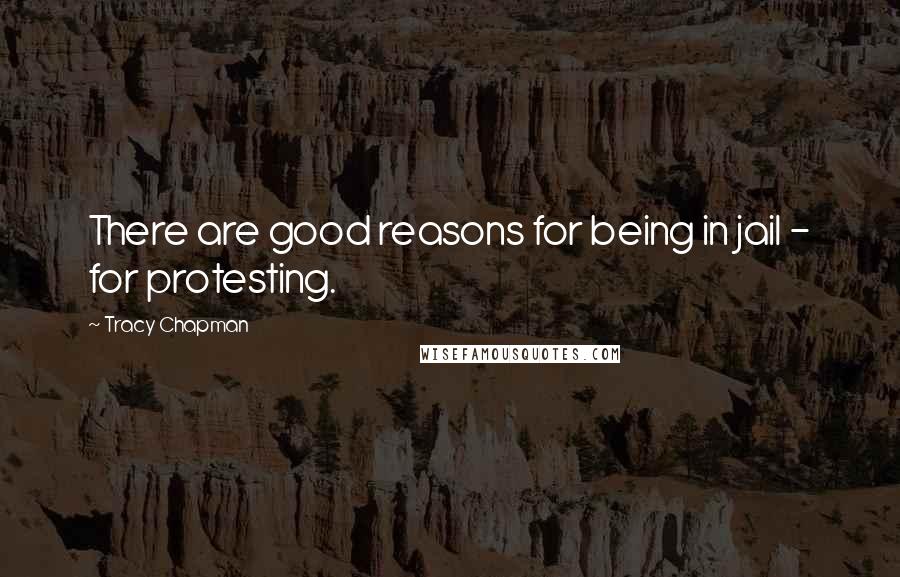 Tracy Chapman Quotes: There are good reasons for being in jail - for protesting.