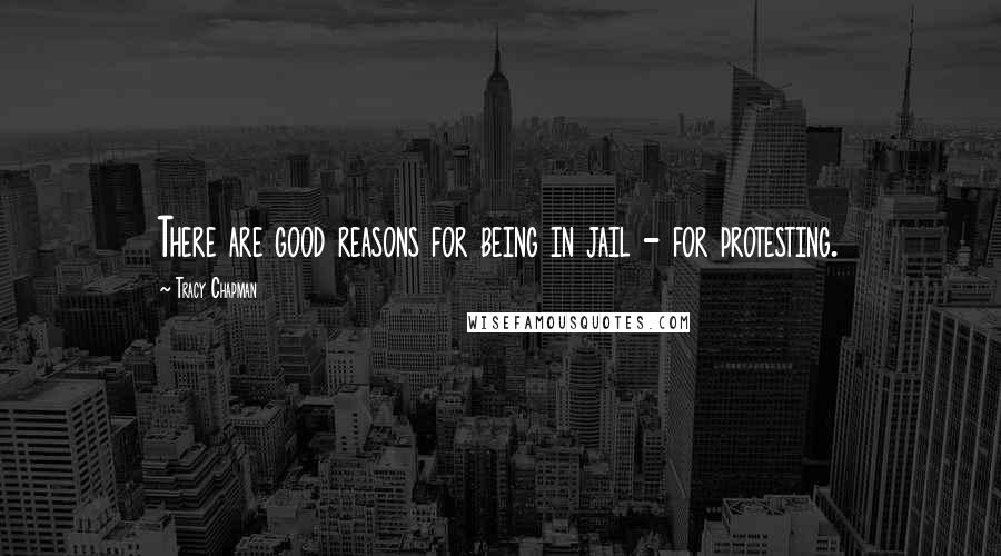 Tracy Chapman Quotes: There are good reasons for being in jail - for protesting.