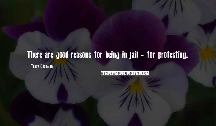 Tracy Chapman Quotes: There are good reasons for being in jail - for protesting.