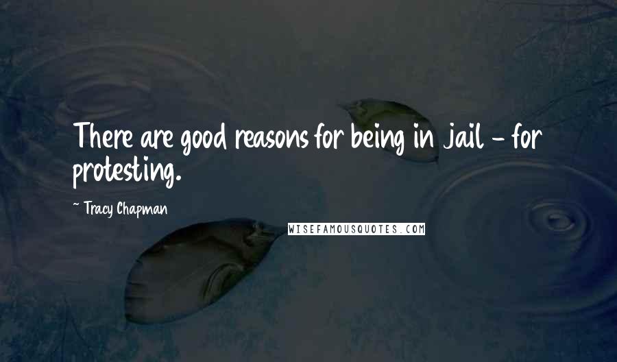 Tracy Chapman Quotes: There are good reasons for being in jail - for protesting.