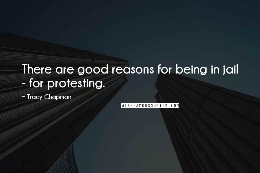Tracy Chapman Quotes: There are good reasons for being in jail - for protesting.