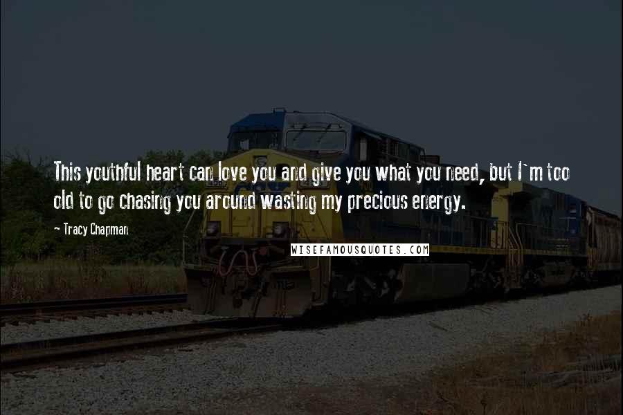 Tracy Chapman Quotes: This youthful heart can love you and give you what you need, but I'm too old to go chasing you around wasting my precious energy.
