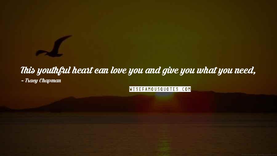 Tracy Chapman Quotes: This youthful heart can love you and give you what you need, but I'm too old to go chasing you around wasting my precious energy.