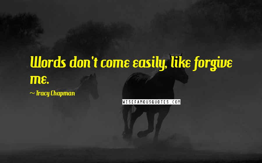 Tracy Chapman Quotes: Words don't come easily, like forgive me.