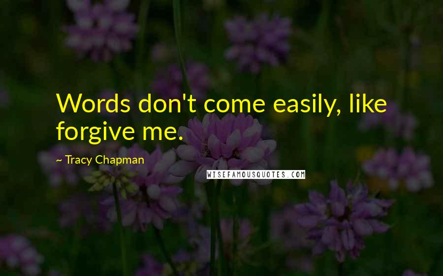 Tracy Chapman Quotes: Words don't come easily, like forgive me.