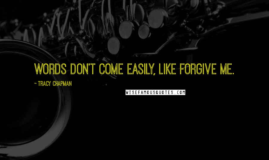 Tracy Chapman Quotes: Words don't come easily, like forgive me.