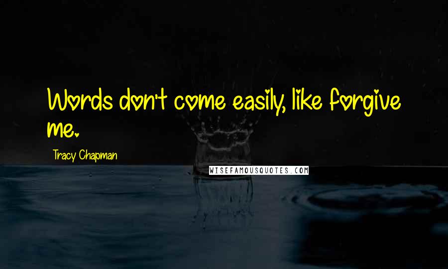 Tracy Chapman Quotes: Words don't come easily, like forgive me.