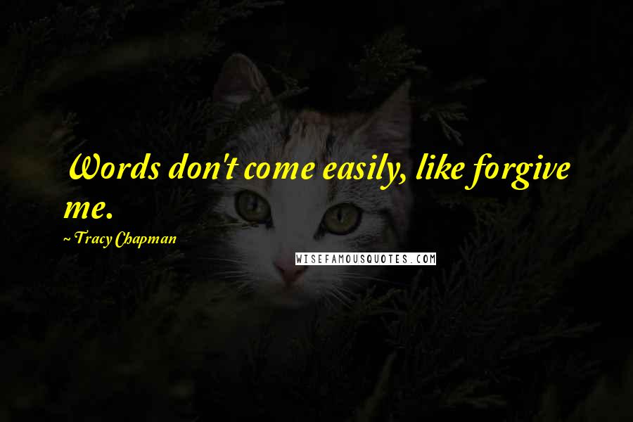 Tracy Chapman Quotes: Words don't come easily, like forgive me.
