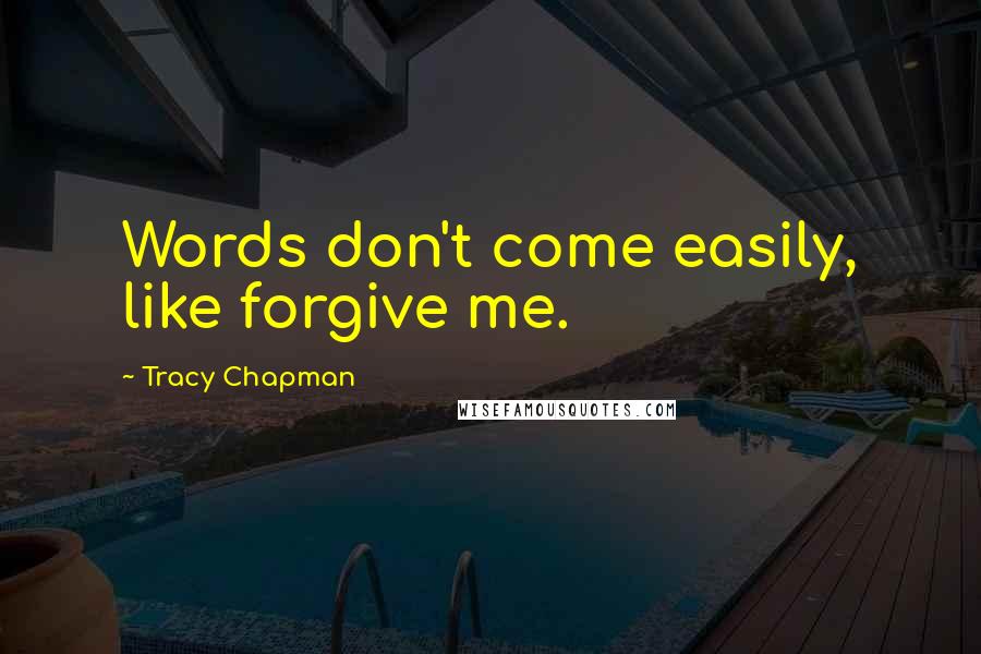 Tracy Chapman Quotes: Words don't come easily, like forgive me.