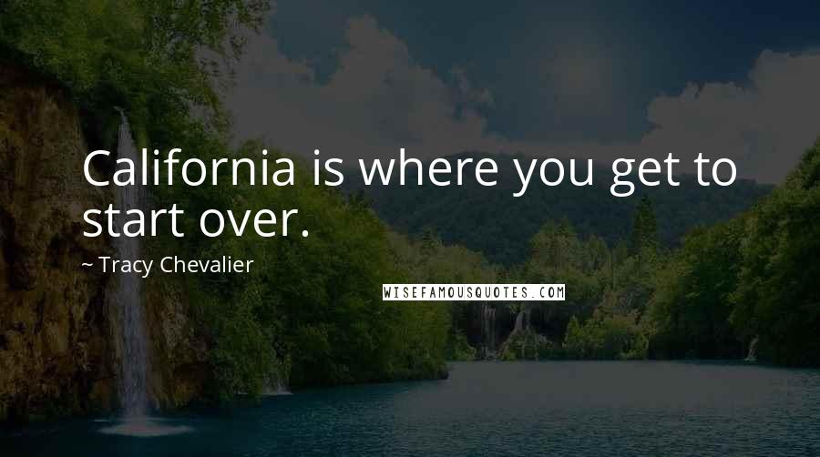 Tracy Chevalier Quotes: California is where you get to start over.