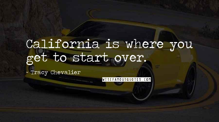 Tracy Chevalier Quotes: California is where you get to start over.