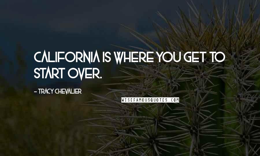 Tracy Chevalier Quotes: California is where you get to start over.