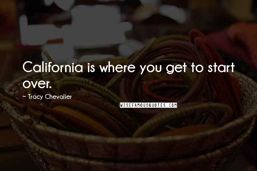 Tracy Chevalier Quotes: California is where you get to start over.