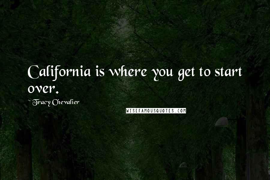 Tracy Chevalier Quotes: California is where you get to start over.