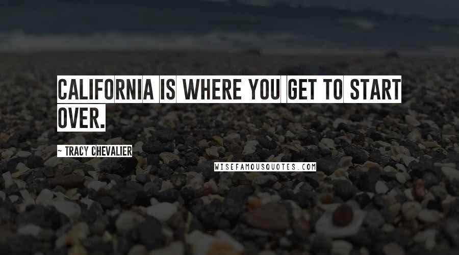 Tracy Chevalier Quotes: California is where you get to start over.