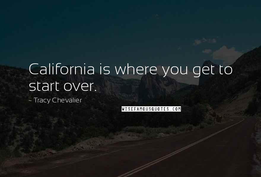 Tracy Chevalier Quotes: California is where you get to start over.