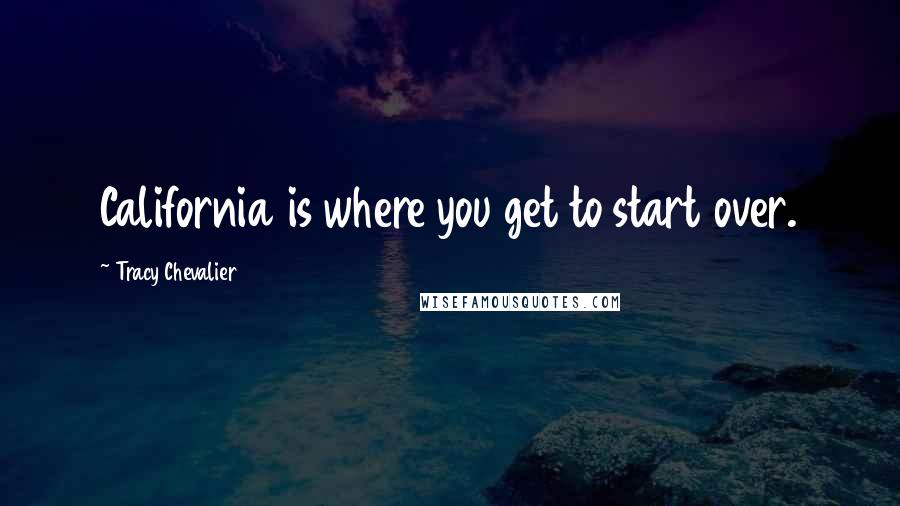 Tracy Chevalier Quotes: California is where you get to start over.