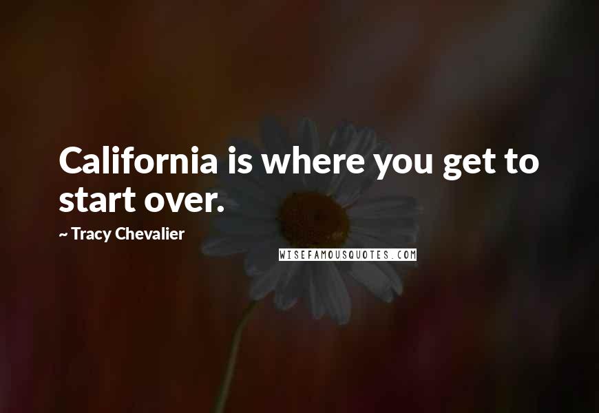 Tracy Chevalier Quotes: California is where you get to start over.