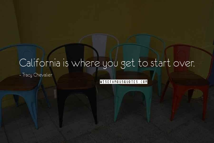 Tracy Chevalier Quotes: California is where you get to start over.