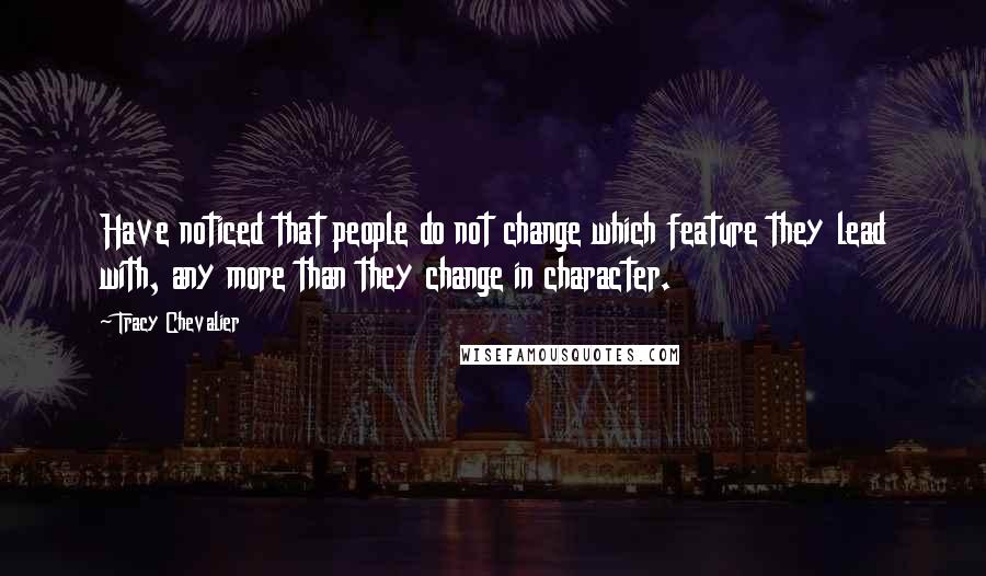 Tracy Chevalier Quotes: Have noticed that people do not change which feature they lead with, any more than they change in character.