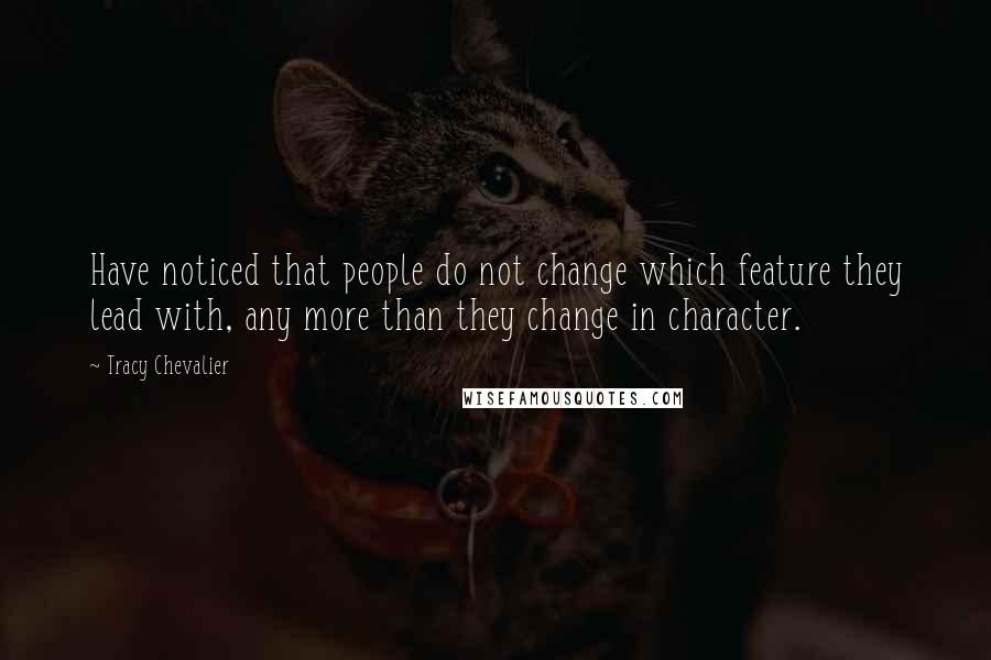 Tracy Chevalier Quotes: Have noticed that people do not change which feature they lead with, any more than they change in character.