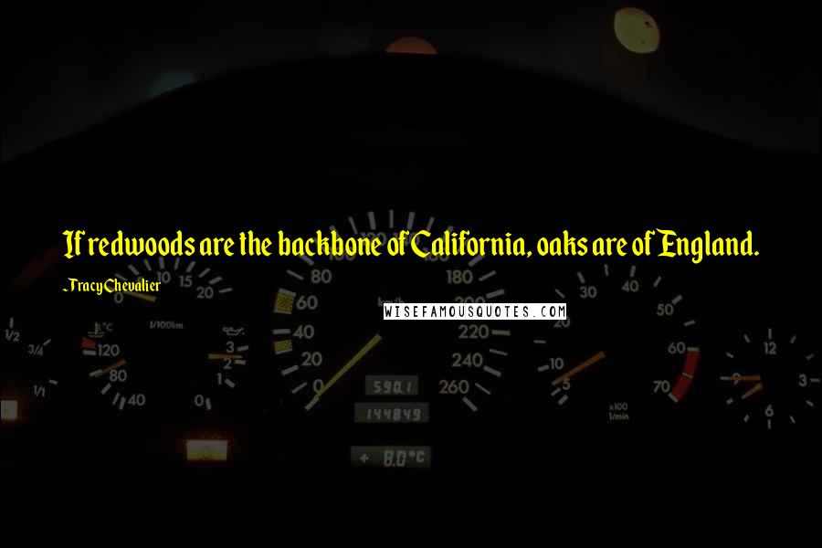 Tracy Chevalier Quotes: If redwoods are the backbone of California, oaks are of England.