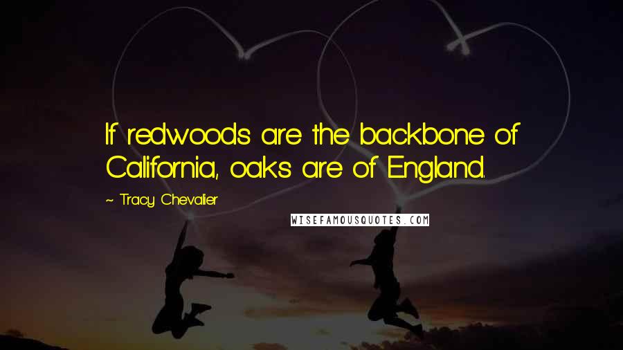 Tracy Chevalier Quotes: If redwoods are the backbone of California, oaks are of England.