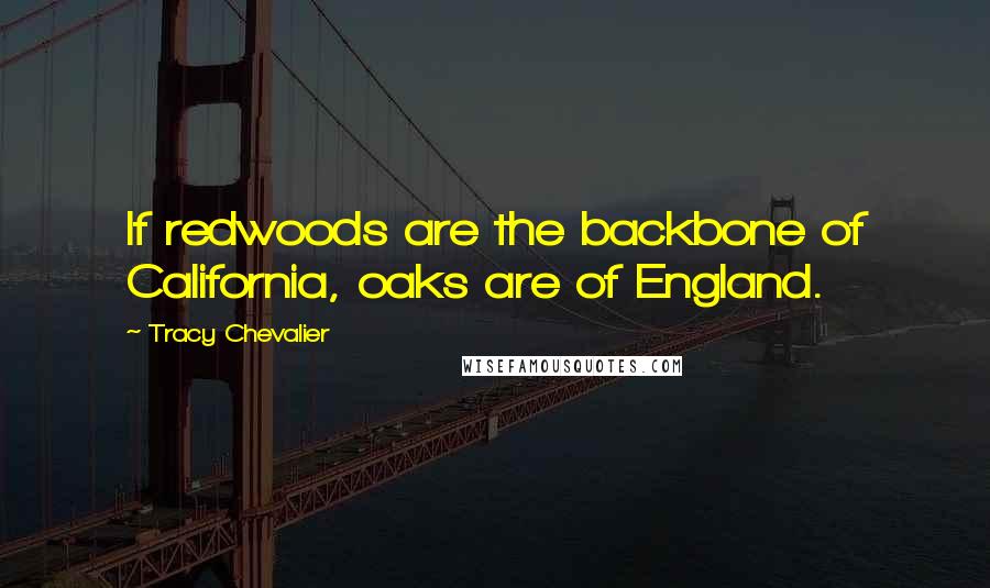 Tracy Chevalier Quotes: If redwoods are the backbone of California, oaks are of England.