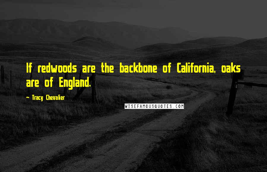 Tracy Chevalier Quotes: If redwoods are the backbone of California, oaks are of England.