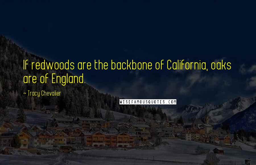 Tracy Chevalier Quotes: If redwoods are the backbone of California, oaks are of England.