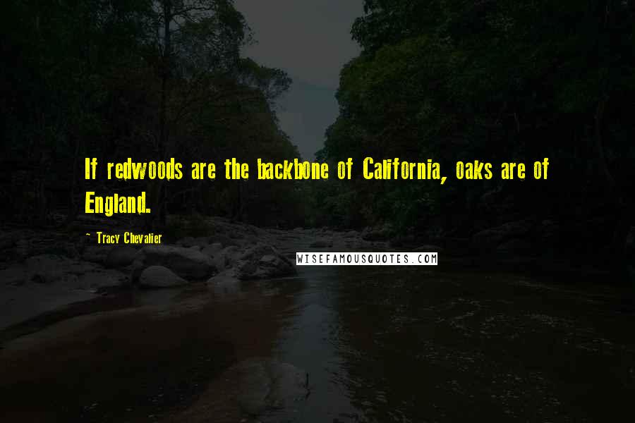 Tracy Chevalier Quotes: If redwoods are the backbone of California, oaks are of England.