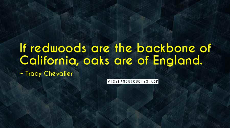 Tracy Chevalier Quotes: If redwoods are the backbone of California, oaks are of England.