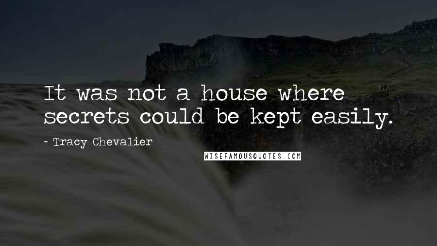 Tracy Chevalier Quotes: It was not a house where secrets could be kept easily.