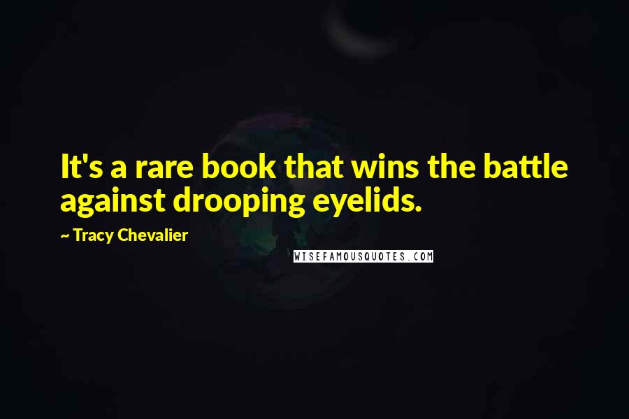 Tracy Chevalier Quotes: It's a rare book that wins the battle against drooping eyelids.