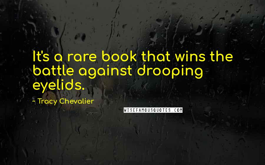 Tracy Chevalier Quotes: It's a rare book that wins the battle against drooping eyelids.